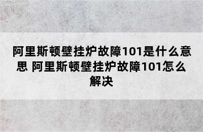 阿里斯顿壁挂炉故障101是什么意思 阿里斯顿壁挂炉故障101怎么解决